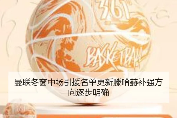 曼联冬窗中场引援名单更新滕哈赫补强方向逐步明确